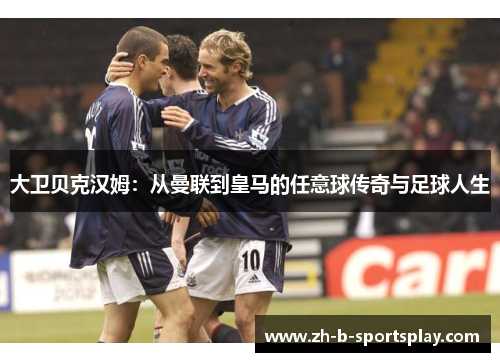 大卫贝克汉姆：从曼联到皇马的任意球传奇与足球人生