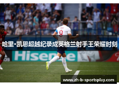 哈里·凯恩超越纪录成英格兰射手王荣耀时刻